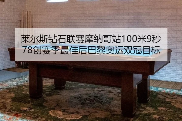莱尔斯钻石联赛摩纳哥站100米9秒78创赛季最佳后巴黎奥运双冠目标